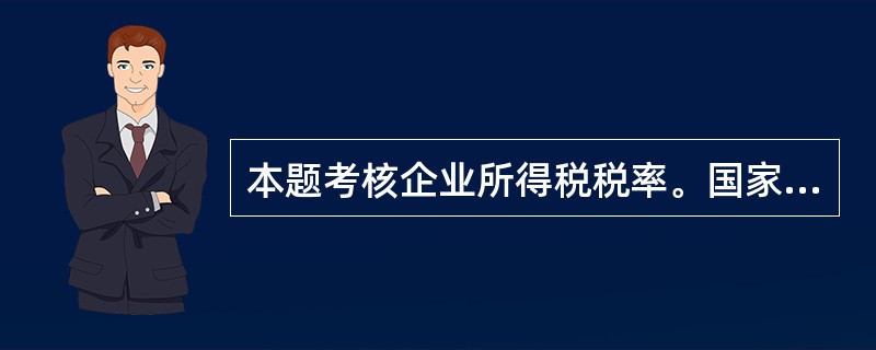 本题考核企业所得税税率。国家需要重点扶持的高新技术企业,减按15%的税率征收企业