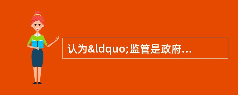 认为“监管是政府对公众要求纠正某些社会个体和社会组织的不公正、不公平