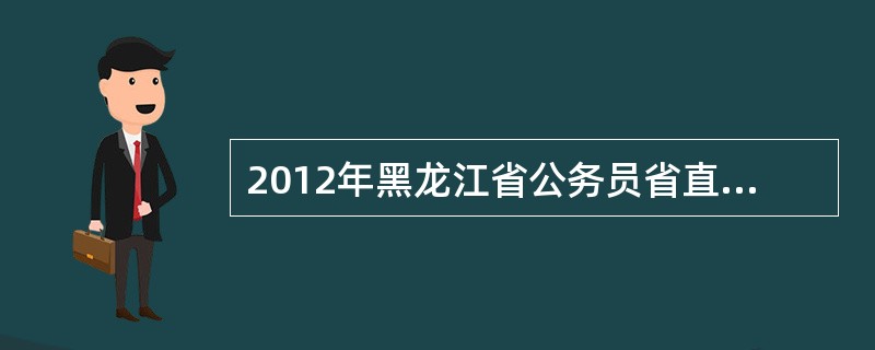 2012年黑龙江省公务员省直司法系统体能测试的具体时间是?