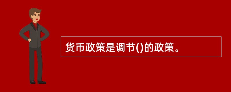 货币政策是调节()的政策。