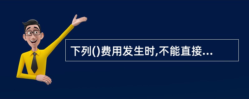 下列()费用发生时,不能直接计人“生产成本”账户。