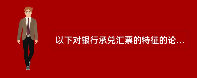 以下对银行承兑汇票的特征的论述,正确的是