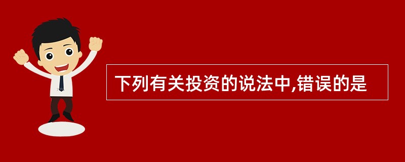 下列有关投资的说法中,错误的是