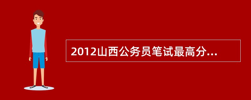 2012山西公务员笔试最高分是多少?