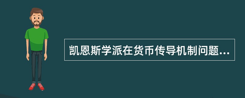 凯恩斯学派在货币传导机制问题上,最大的特点是()。