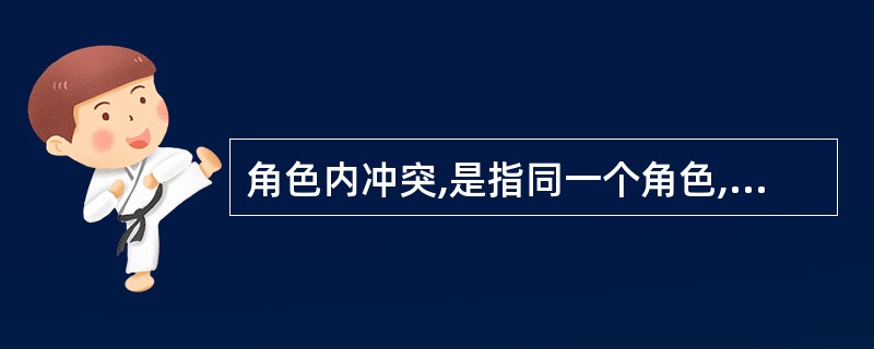 角色内冲突,是指同一个角色,由于社会上人们对他的期望与要求不一致,或者角色承担者