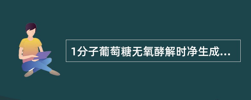 1分子葡萄糖无氧酵解时净生成几分子ATP
