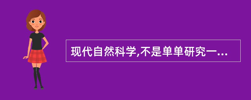 现代自然科学,不是单单研究一个个事物,一个个现象,而是研究事物、现象的变化发展过