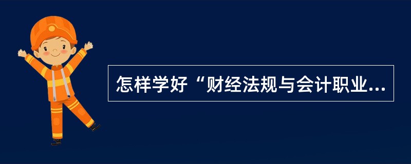 怎样学好“财经法规与会计职业道德”?