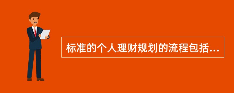 标准的个人理财规划的流程包括以下几个步骤:I、收集客户资料及个人理财目标 II、