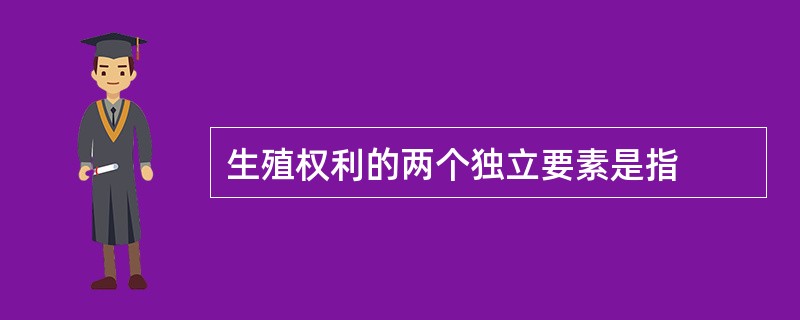 生殖权利的两个独立要素是指