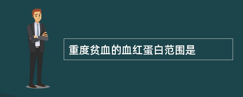 重度贫血的血红蛋白范围是