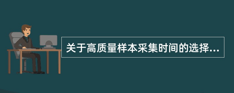 关于高质量样本采集时间的选择,以下错误的是