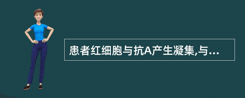 患者红细胞与抗A产生凝集,与抗B不产生凝集,其血清与A型红细胞不产生凝集、与B红