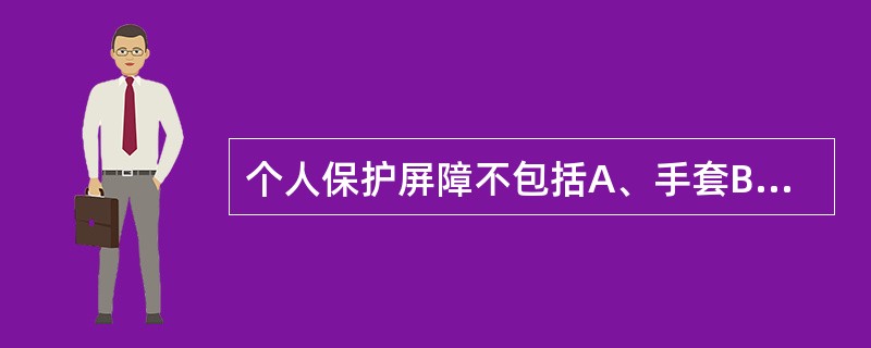 个人保护屏障不包括A、手套B、帽子C、口罩D、保护性眼镜E、工作服