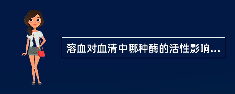 溶血对血清中哪种酶的活性影响最大