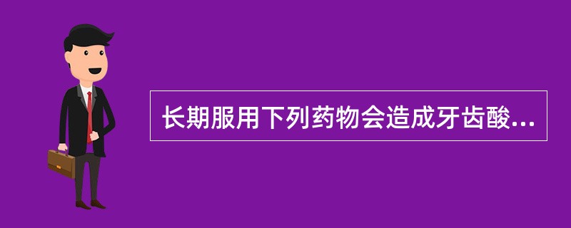 长期服用下列药物会造成牙齿酸蚀症,除了A、补铁药B、口嚼型维生素CC、口嚼型阿司