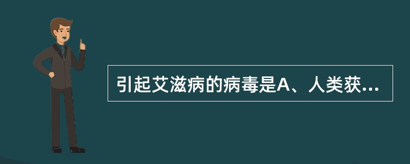 引起艾滋病的病毒是A、人类获得性免疫缺陷病毒B、乳头状瘤空泡病毒C、单纯疱疹病毒