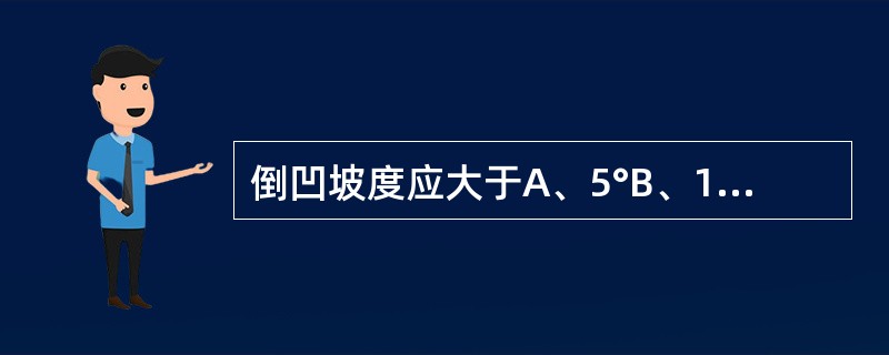 倒凹坡度应大于A、5°B、10°C、15°D、20°E、25°