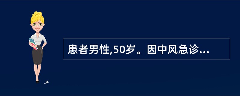 患者男性,50岁。因中风急诊入院。体检:T37.5℃,BP150£¯100mmH