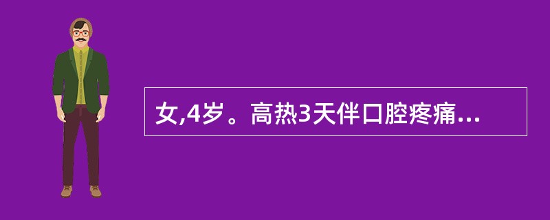 女,4岁。高热3天伴口腔疼痛2天来诊。3天前,患儿体温升高达38.5~39.0℃