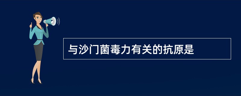 与沙门菌毒力有关的抗原是