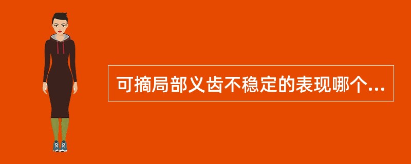 可摘局部义齿不稳定的表现哪个是错误的A、摆动B、旋转C、游离端基托翘起D、义齿下