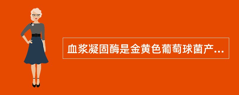 血浆凝固酶是金黄色葡萄球菌产生的侵袭性酶,其主要作用为