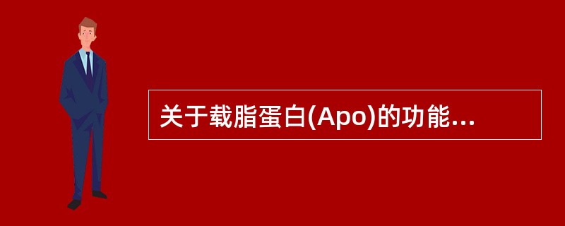 关于载脂蛋白(Apo)的功能,在下列叙述中不正确的是