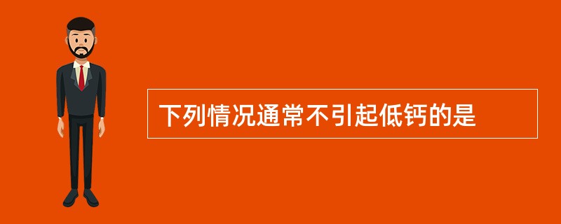 下列情况通常不引起低钙的是