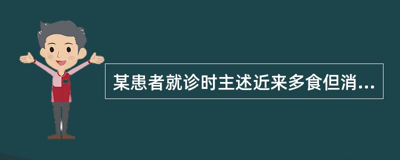 某患者就诊时主述近来多食但消瘦,多汗,易怒,心悸,查体见甲状腺肿大,心律失常,实