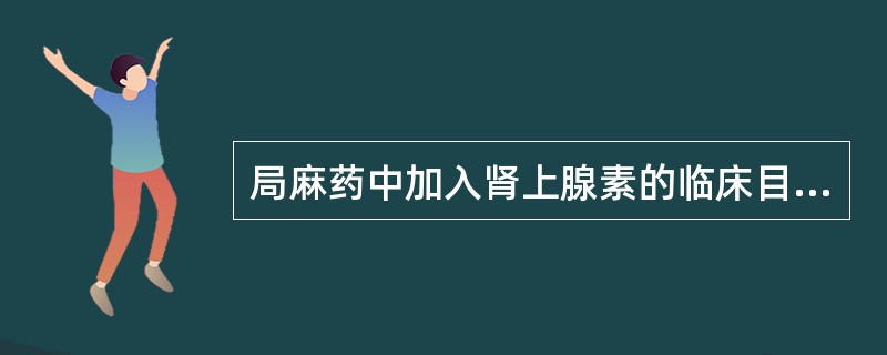 局麻药中加入肾上腺素的临床目的是A、延长局麻时间B、延缓麻药的吸收C、减少术区的