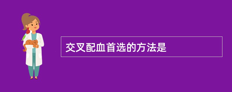 交叉配血首选的方法是