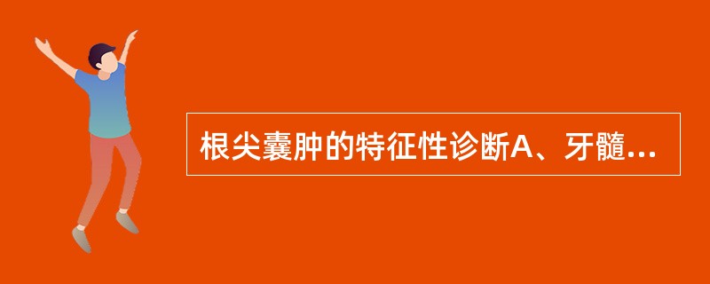 根尖囊肿的特征性诊断A、牙髓无活力B、X线示根尖周透射区周边有白线围绕C、根管内