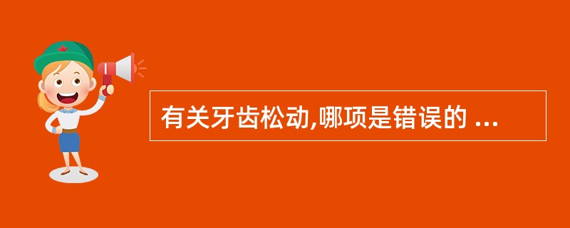 有关牙齿松动,哪项是错误的 ( )A、生理状态下,牙齿不松动B、急性根尖周炎可使