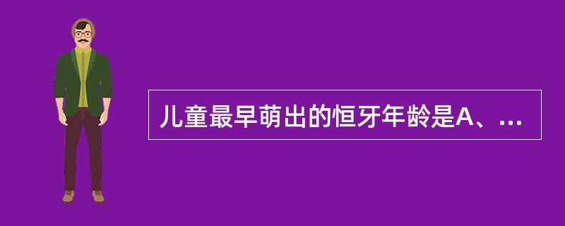 儿童最早萌出的恒牙年龄是A、5岁B、6岁C、7岁D、8岁E、4岁