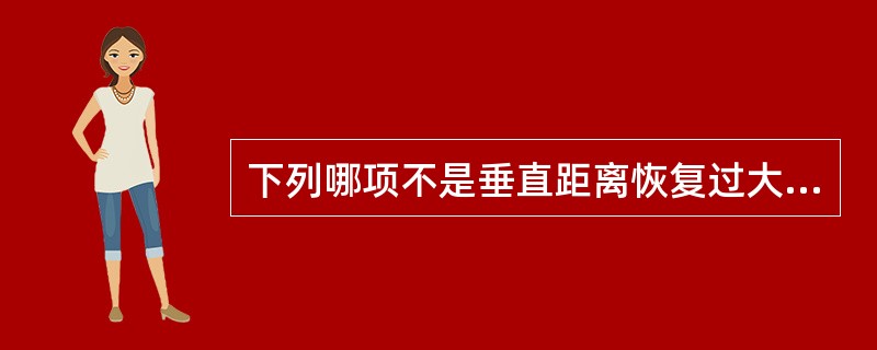 下列哪项不是垂直距离恢复过大的表现A、面下1£¯3距离增大B、颏唇沟变浅C、说话