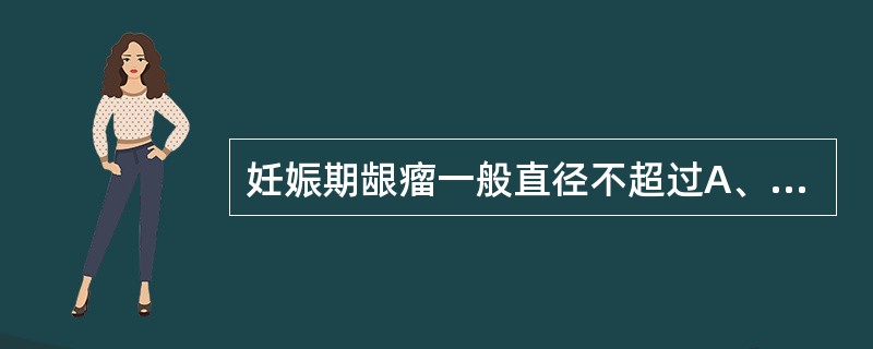 妊娠期龈瘤一般直径不超过A、0.5cmB、1cmC、1.5cmD、2cmE、2.