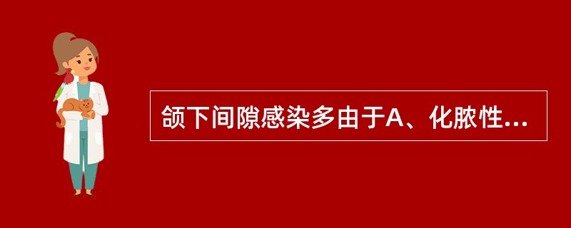 颌下间隙感染多由于A、化脓性颌下腺炎B、颌下淋巴结炎C、颏下间隙感染所波及D、淋