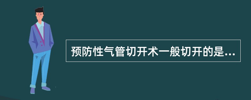 预防性气管切开术一般切开的是A、环甲膜B、气管一、二环C、气管三、四环D、环状软