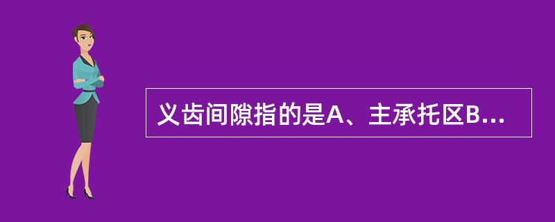 义齿间隙指的是A、主承托区B、副承托区C、缓冲区D、边缘封闭区E、中性区