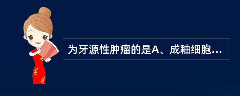 为牙源性肿瘤的是A、成釉细胞瘤B、神经鞘瘤C、巨细胞瘤D、骨瘤E、骨化性纤维瘤