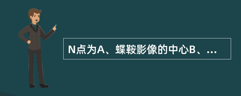 N点为A、蝶鞍影像的中心B、鼻额缝的最前点C、外耳道之最上点D、枕骨大孔前缘之中