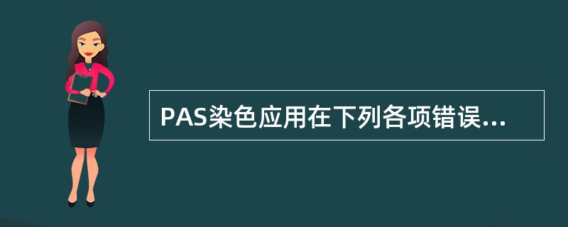 PAS染色应用在下列各项错误的一项是( )A、巨核细胞强阳性B、高雪细胞强阳性C