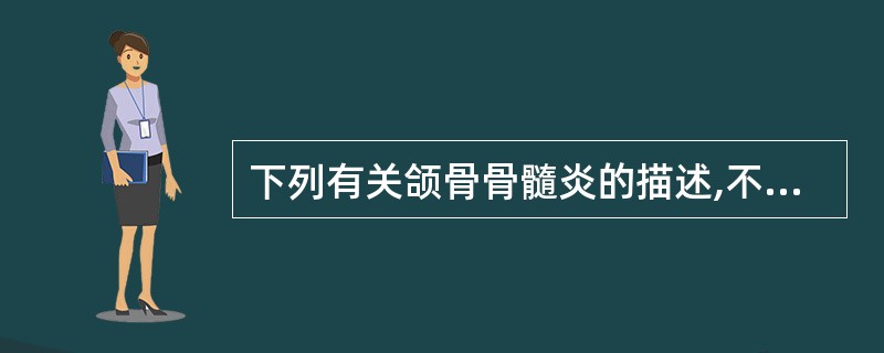 下列有关颌骨骨髓炎的描述,不正确的是A、感染的初期,骨髓腔内血管扩张充血,大量中