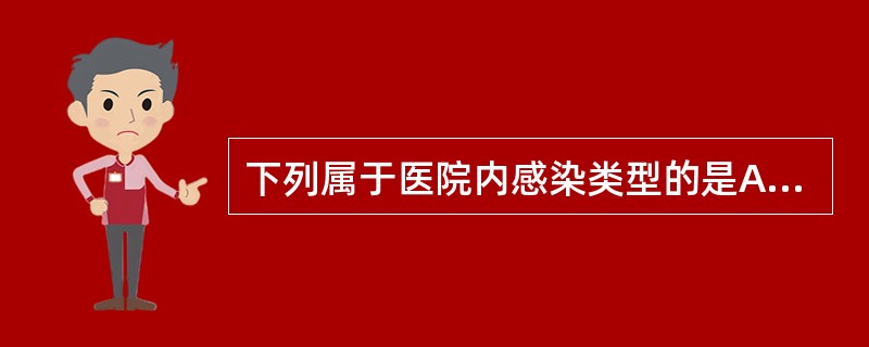 下列属于医院内感染类型的是A、外源性感染B、内源性感染C、交叉感染D、医源性感染