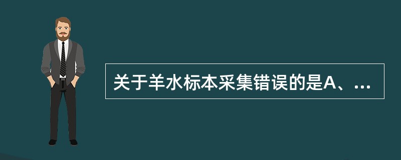 关于羊水标本采集错误的是A、一般采集10~15mlB、立即送检C、可置室温保存,