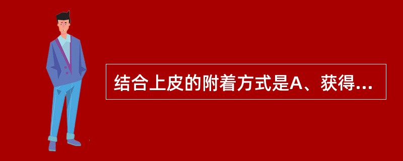 结合上皮的附着方式是A、获得性膜与桥粒结构B、桥粒结构C、缝隙连接D、直接附着E