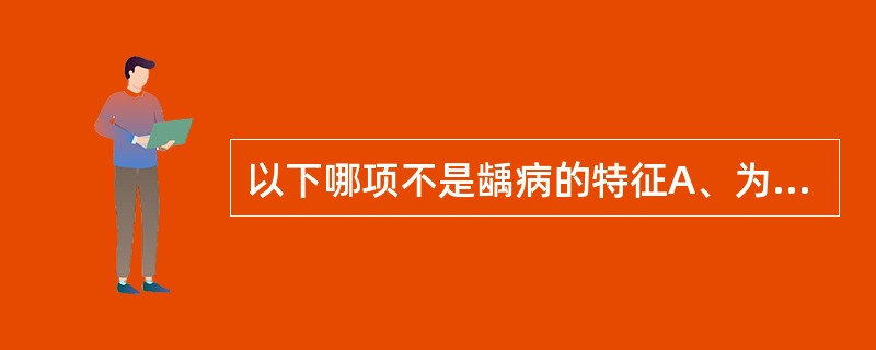 以下哪项不是龋病的特征A、为常见病,多发病之一B、为牙体硬组织的细菌感染性疾病C