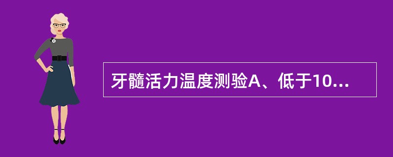 牙髓活力温度测验A、低于10℃为冷刺激,高于50℃为热刺激B、低于10℃为冷刺激